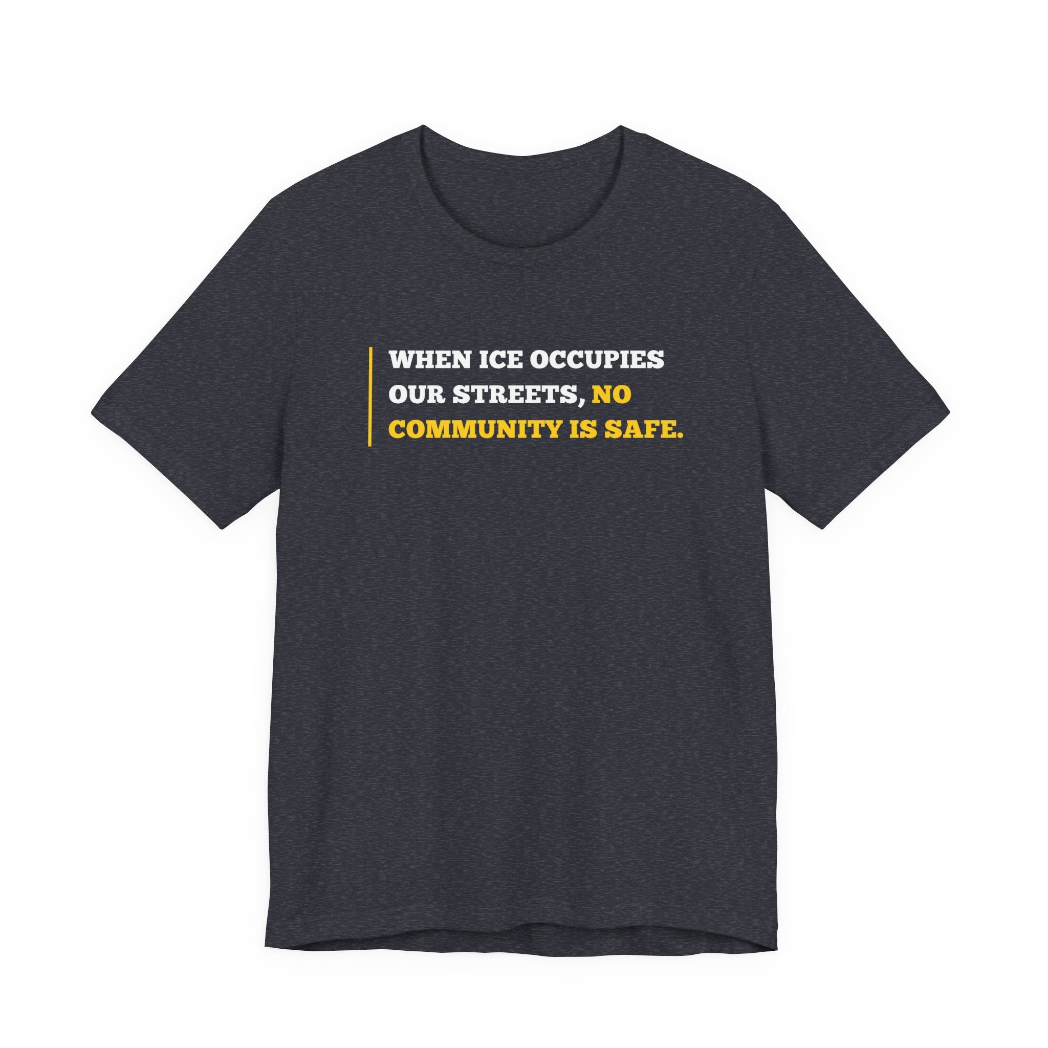 "When ICE Occupies Our Streets, No Community Is Safe." Bella + Canvas T-Shirt