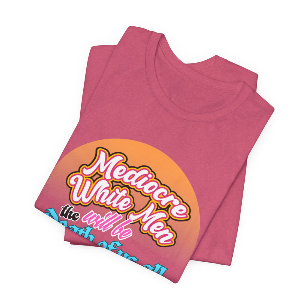 Mediocre White Men will Be The Death of Us All Bella + Canvas T-shirt