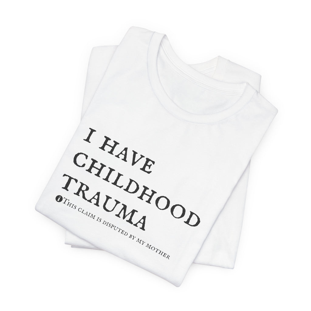 Funny 'I Have Childhood Trauma (This Claim Is Disputed By My Mother)' T-Shirt