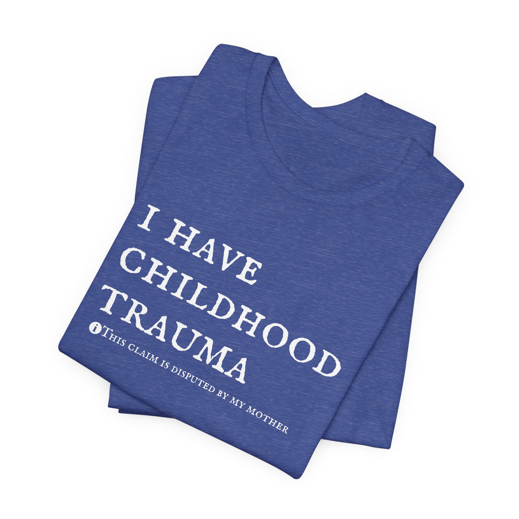 Funny 'I Have Childhood Trauma (This Claim Is Disputed By My Mother)' T-Shirt