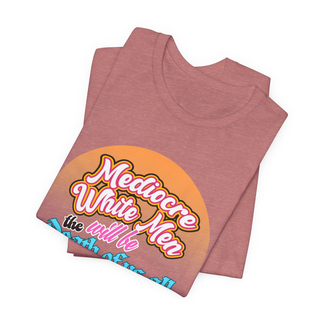 Mediocre White Men will Be The Death of Us All Bella + Canvas T-shirt