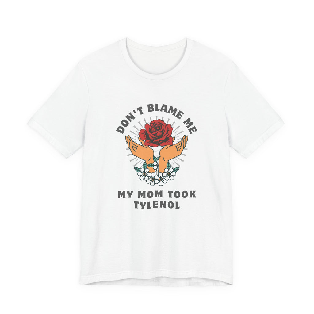 Don't Blame Me, My Mom Took Tylenol - Sarcastic Shirt