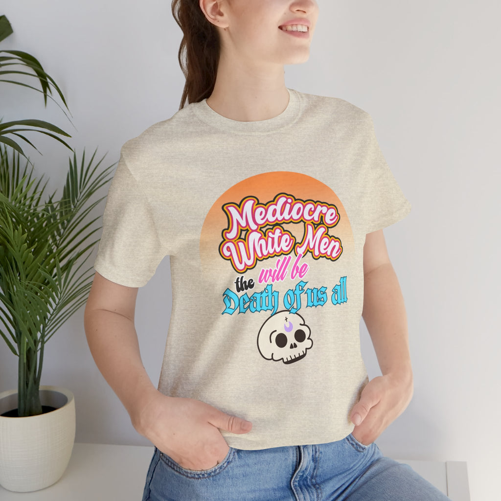 Mediocre White Men will Be The Death of Us All Bella + Canvas T-shirt