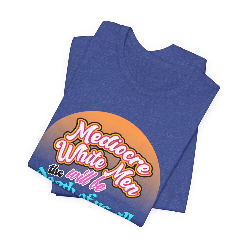 Mediocre White Men will Be The Death of Us All Bella + Canvas T-shirt