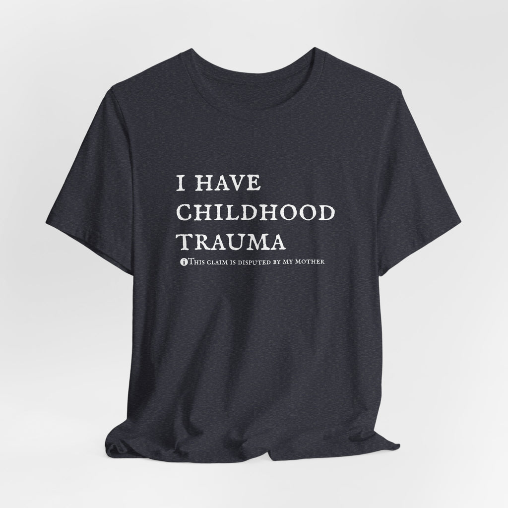 Funny 'I Have Childhood Trauma (This Claim Is Disputed By My Mother)' T-Shirt