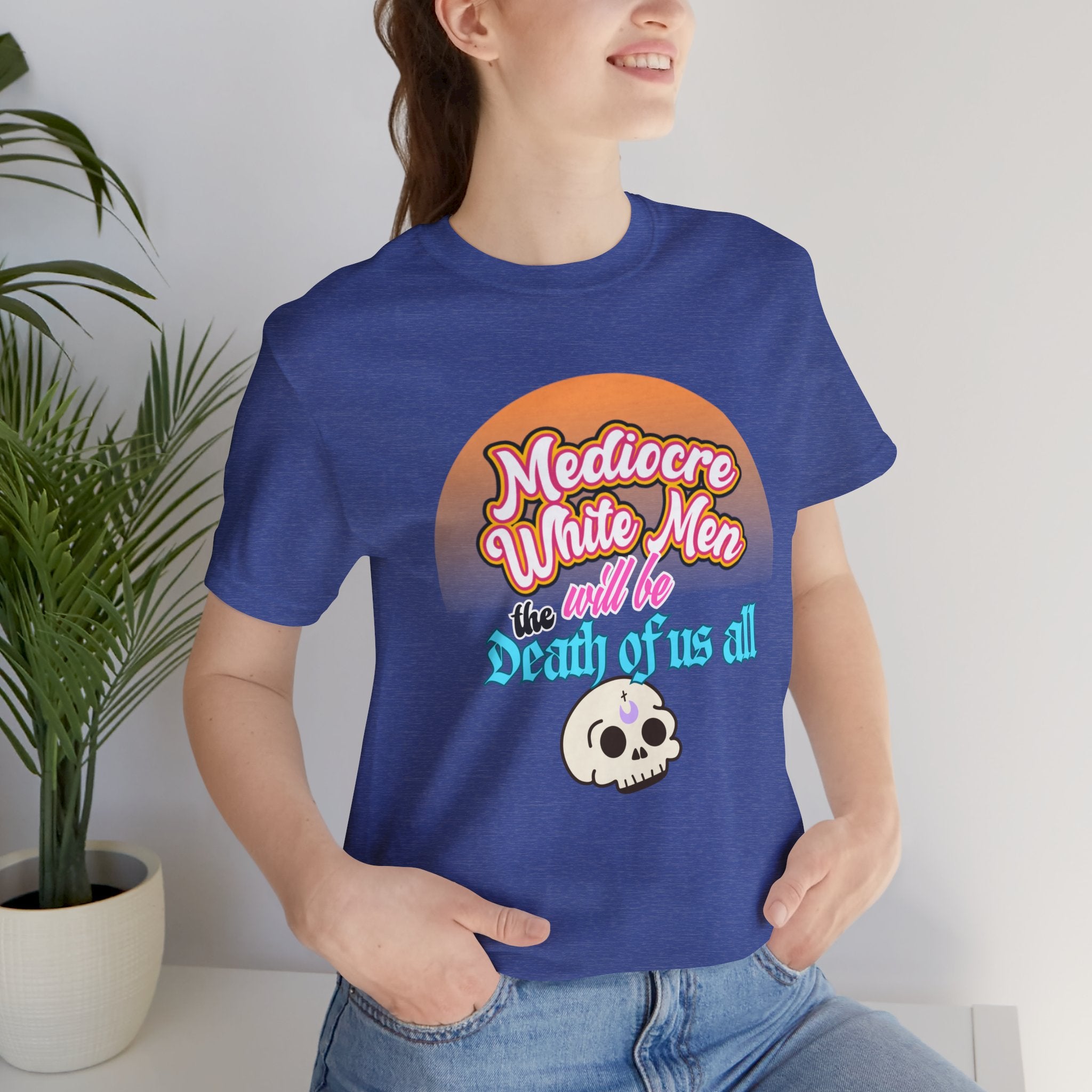 Mediocre White Men will Be The Death of Us All Bella + Canvas T-shirt