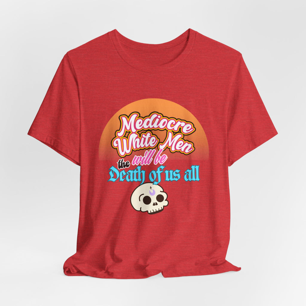 Mediocre White Men will Be The Death of Us All Bella + Canvas T-shirt