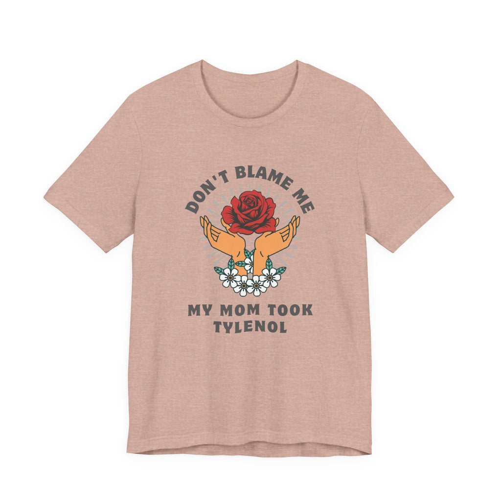 Don't Blame Me, My Mom Took Tylenol - Sarcastic Shirt