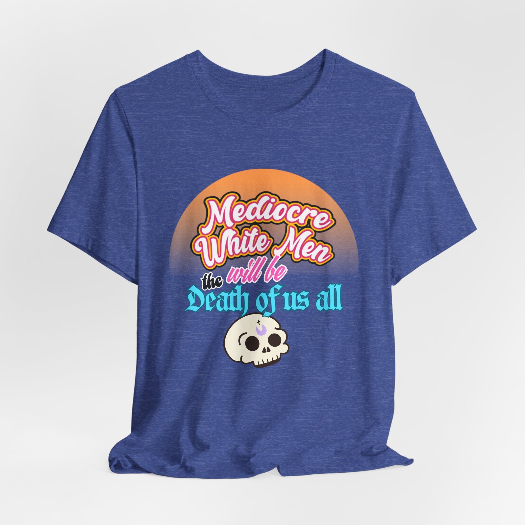 Mediocre White Men will Be The Death of Us All Bella + Canvas T-shirt