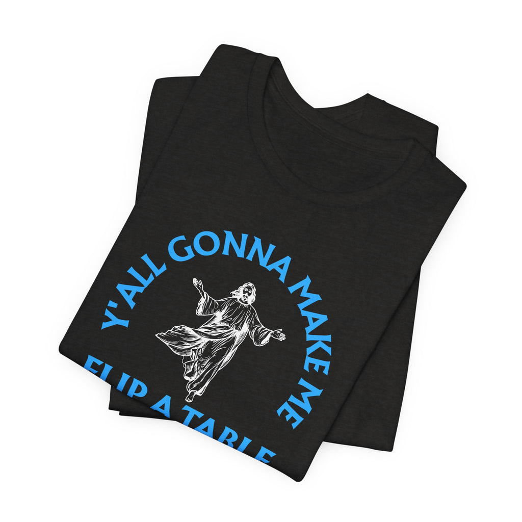 Jesus Y'all Gonna Make Me Flip A Table - Funny Jesus T-Shirt