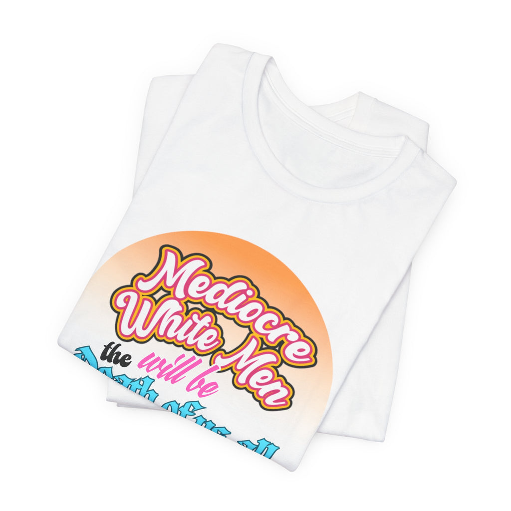 Mediocre White Men will Be The Death of Us All Bella + Canvas T-shirt