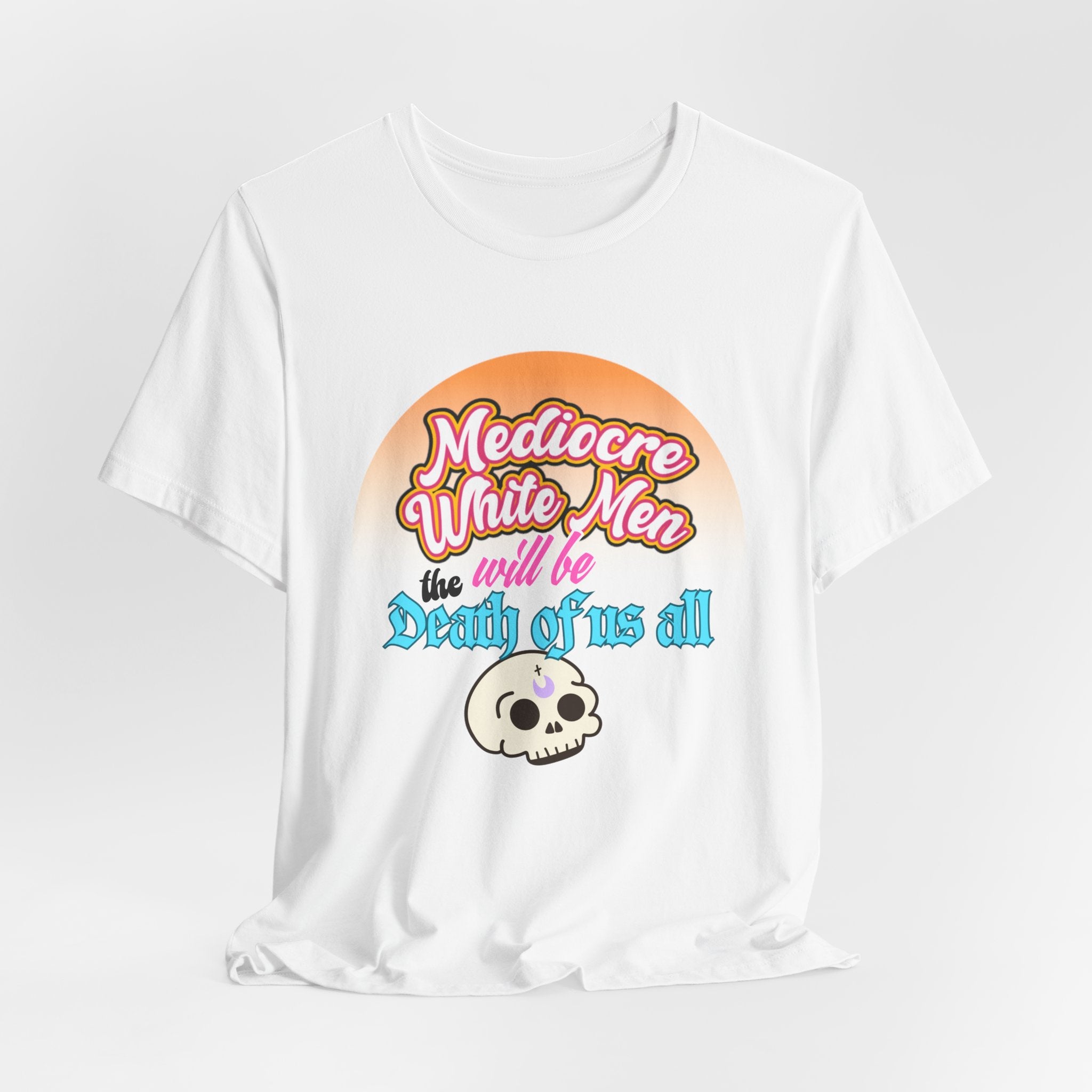 Mediocre White Men will Be The Death of Us All Bella + Canvas T-shirt